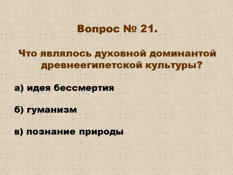 Вопрос № 21. Что являлось духовной доминантой древнеегипетской культуры? а) идея бессмертия Вопрос № 21. Что являлось духовной доминантой древнеегипетской культуры? а) идея бессмертия